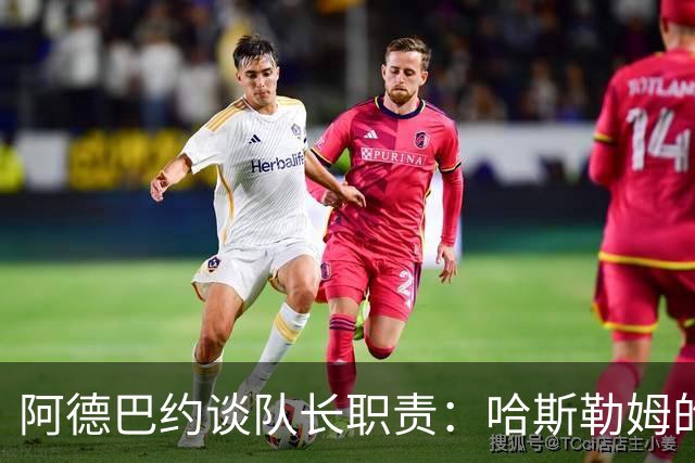 阿德巴约谈队长职责：哈斯勒姆的指导改变了我的想法